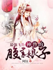 最强飞升：神兽的小娘子在线阅读