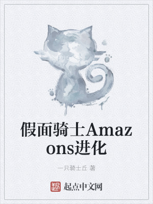 假面骑士amazons进化 一只骑士丘 最新章节免费在线阅读 假面骑士amazons进化小说全文在线阅读 起点中文网