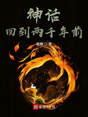 神话 回到两千年前 崔糖 最新章节免费在线阅读 起点中文网官方正版