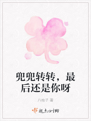兜兜转转 最后还是你呀 八柚子 最新章节免费在线阅读 起点中文网官方正版