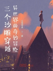 三个沙雕穿越异世界的奇妙冒险在线阅读