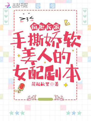 疯批反派手撕娇软美人的女配剧本 晨起故里 全本在线阅读 起点中文网官方正版