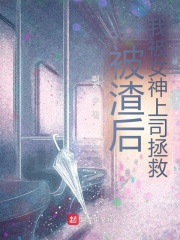 被渣后，我被女神上司拯救！在线阅读