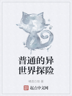 普通的异世界探险 橘面白猫 最新章节免费在线阅读 普通的异世界探险小说全文在线阅读 起点中文网