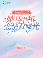 参加恋综后，她马甲和恋情双曝光在线阅读
