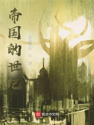 帝国的世纪 锈迹铁轮 最新章节免费在线阅读 帝国的世纪小说全文在线阅读 起点中文网