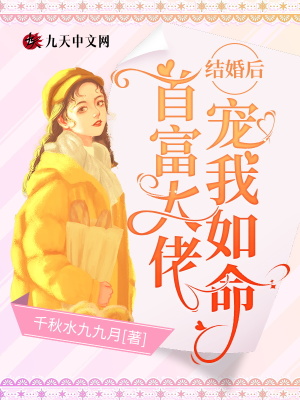 结婚后 首富大佬宠我如命 千秋水九九月 全本在线阅读 起点中文网官方正版