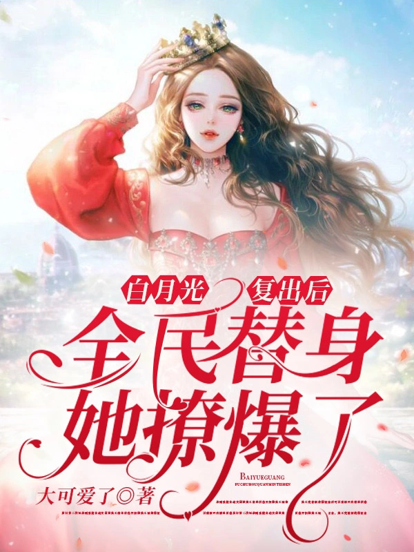 白月光复出后，全民替身她撩爆了