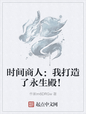 时间商人 我打造了永生殿 作家m6drgw 最新章节免费在线阅读 起点中文网官方正版