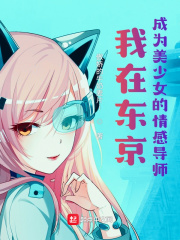 我在东京成为美少女的情感导师在线阅读