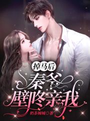 掉马后，秦爷壁咚亲我在线阅读
