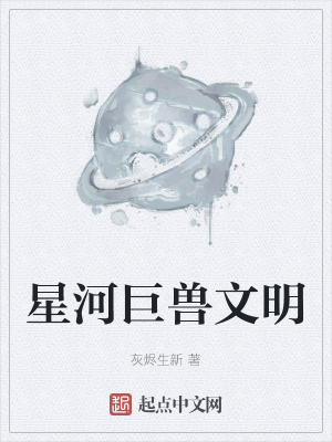 星河巨兽文明 灰烬生新 最新章节免费在线阅读 星河巨兽文明小说全文在线阅读 起点中文网