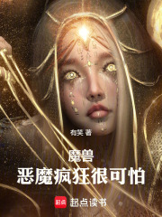 魔兽：恶魔疯狂很可怕在线阅读