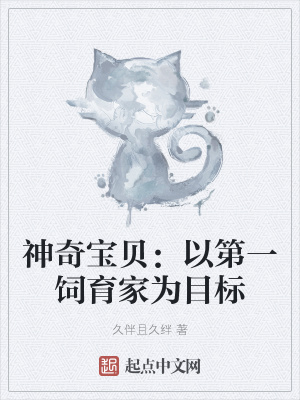 神奇宝贝 以第一饲育家为目标 久伴且久绊 最新章节免费在线阅读 起点中文网官方正版