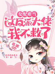女配难当：这反派大佬我不救了
