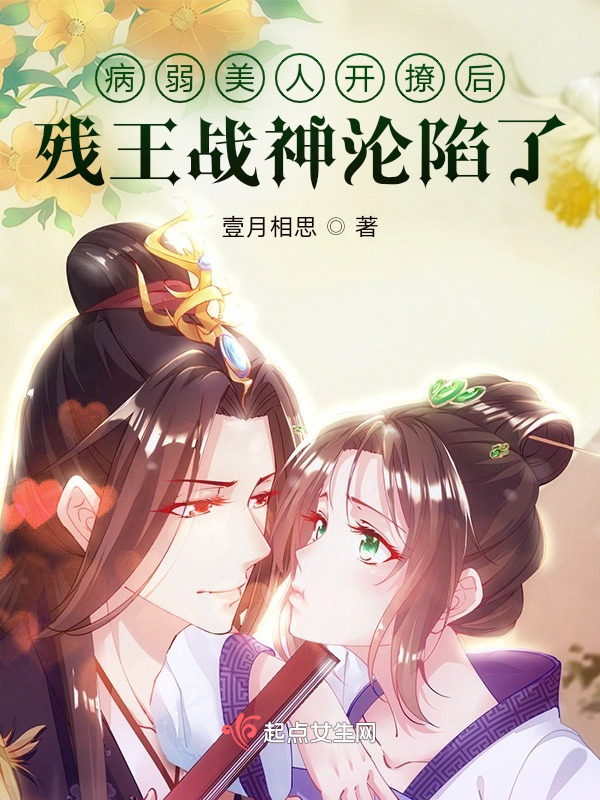 《病弱美人开撩后，残王战神沦陷了》小说在线阅读-起点女生网