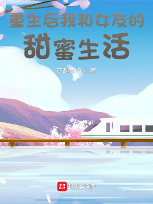 重生后我和女友的甜蜜生活在线阅读