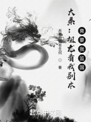 大秦：祖龙看我剧本，竟要我监国在线阅读