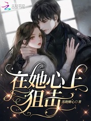 在她心上狙击在线阅读