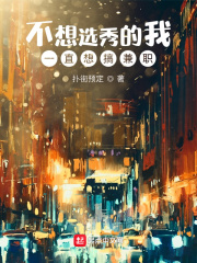 不想选秀的我一直想搞兼职在线阅读