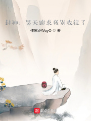 封神：昊天跪求我别收徒了在线阅读