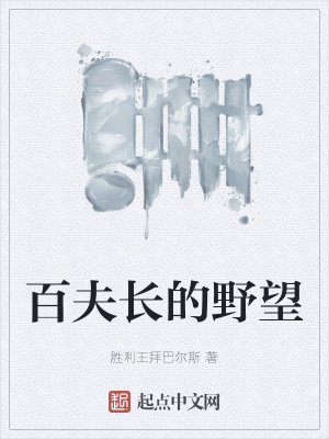 百夫长的野望 胜利王拜巴尔斯 最新章节免费在线阅读 百夫长的野望小说全文在线阅读 起点中文网