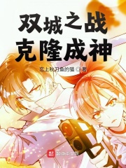 双城之战：克隆成神在线阅读