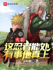 火影：这忍者能处，有事他真上在线阅读