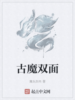 古魔双面 魔头加肉 最新章节免费在线阅读 古魔双面小说全文在线阅读 起点中文网