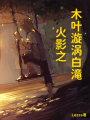 火影之木叶漩涡白滝在线阅读