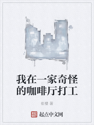 我在一家奇怪的咖啡厅打工 崔樱 最新章节免费在线阅读 起点中文网官方正版