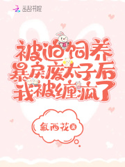 被迫饲养暴戾废太子后我被缠疯了在线阅读