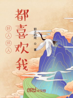 好人坏人都喜欢我 韧之的周 全本免费在线阅读 起点中文网官方正版