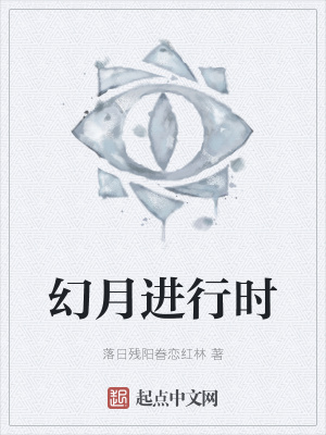 幻月进行时 落日残阳眷恋红林 最新章节免费在线阅读 幻月进行时小说全文在线阅读 起点中文网