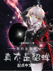我的女朋友真不是貂蝉在线阅读