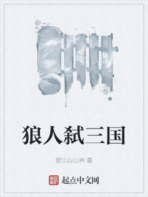 狼人弑三国 望江山山神 最新章节免费在线阅读 狼人弑三国小说全文在线阅读 起点中文网