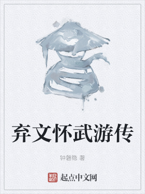 弃文怀武游传在线阅读