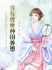 绑定种植异能后我在兽世种田养崽在线阅读