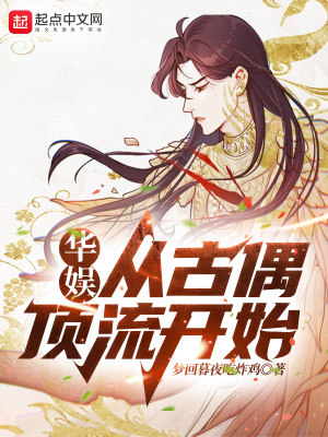 华娱：从古偶顶流开始(梦回暮夜吃炸鸡)最新章节在线阅读-起点中文网