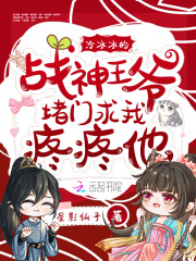 冷冰冰的战神王爷堵门求我疼疼他在线阅读