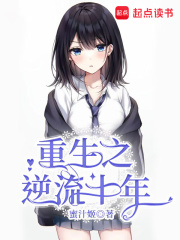 重生之逆流十年 蜜汁姬 最新章节免费在线阅读 重生之逆流十年小说全文在线阅读 起点中文网