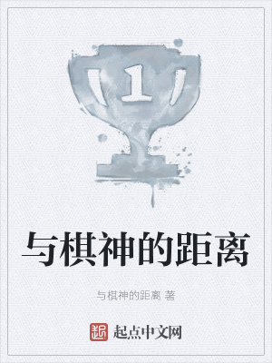 与棋神的距离 与棋神的距离 最新章节免费在线阅读 起点中文网官方正版