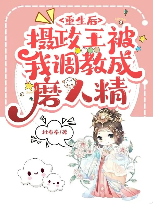 重生后，摄政王被我调教成磨人精