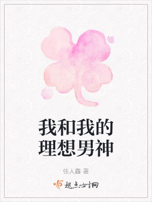 我和我的理想男神 佳人鑫 最新章节免费在线阅读 起点中文网官方正版