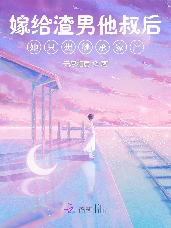 嫁给渣男他叔后她只想继承家产