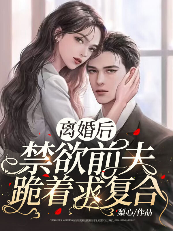 离婚后，禁欲前夫跪着求复合