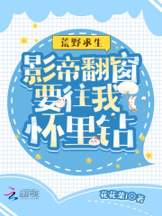 荒野求生：影帝翻窗要往我怀里钻在线阅读