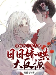 穿成远古万人迷，日日娇哄大反派在线阅读