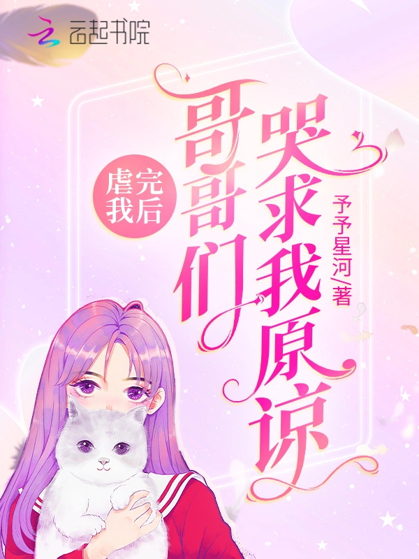 虐完我后：哥哥们哭求我原谅