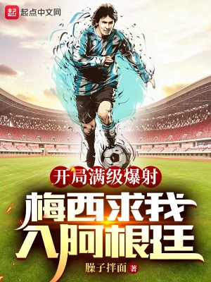 《开局满级爆射，梅西求我入阿根廷》（校对全本）作者：臊子拌面【TXT】